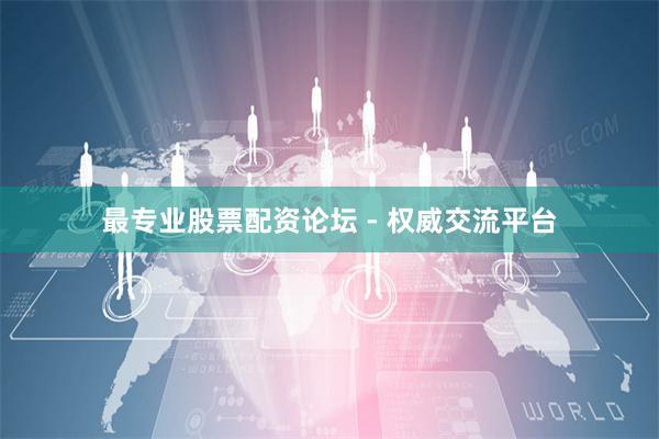 最专业股票配资论坛 - 权威交流平台