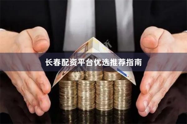 长春配资平台优选推荐指南