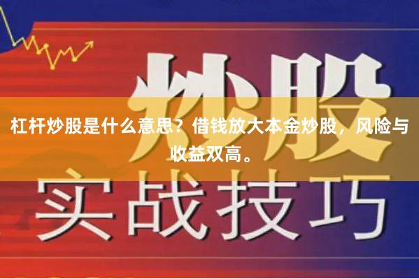 杠杆炒股是什么意思？借钱放大本金炒股，风险与收益双高。