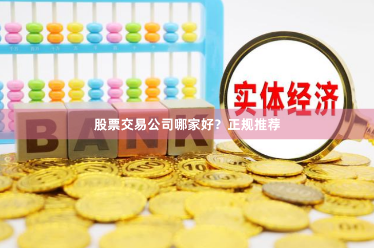 股票交易公司哪家好？正规推荐