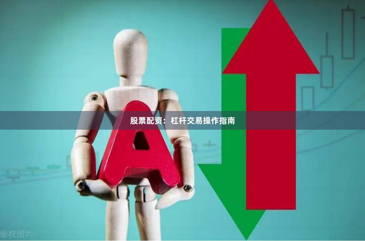 股票配资：杠杆交易操作指南