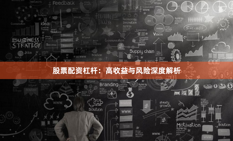 股票配资杠杆：高收益与风险深度解析