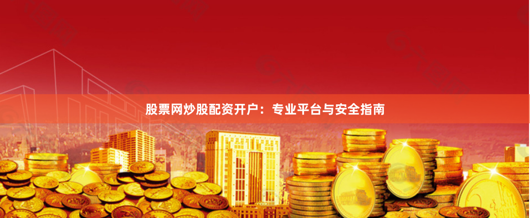 股票网炒股配资开户:专业平台与安全指南