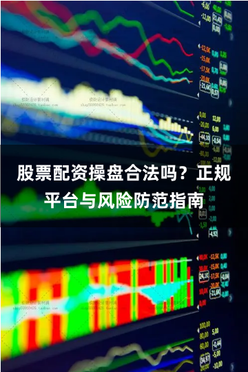 股票配资操盘合法吗？正规平台与风险防范指南