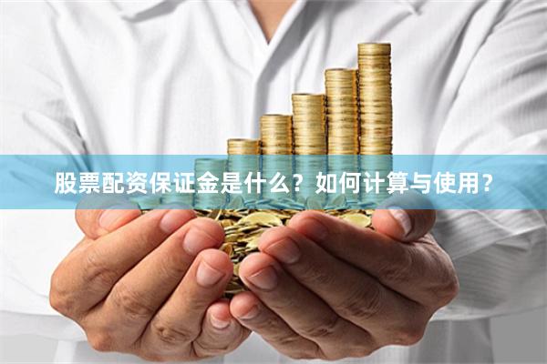 股票配资保证金是什么？如何计算与使用？
