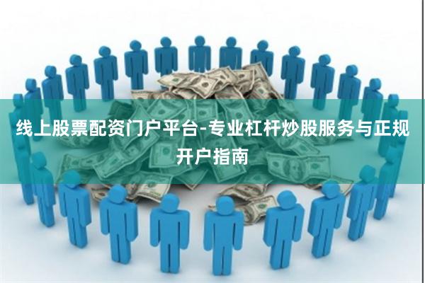 线上股票配资门户平台-专业杠杆炒股服务与正规开户指南