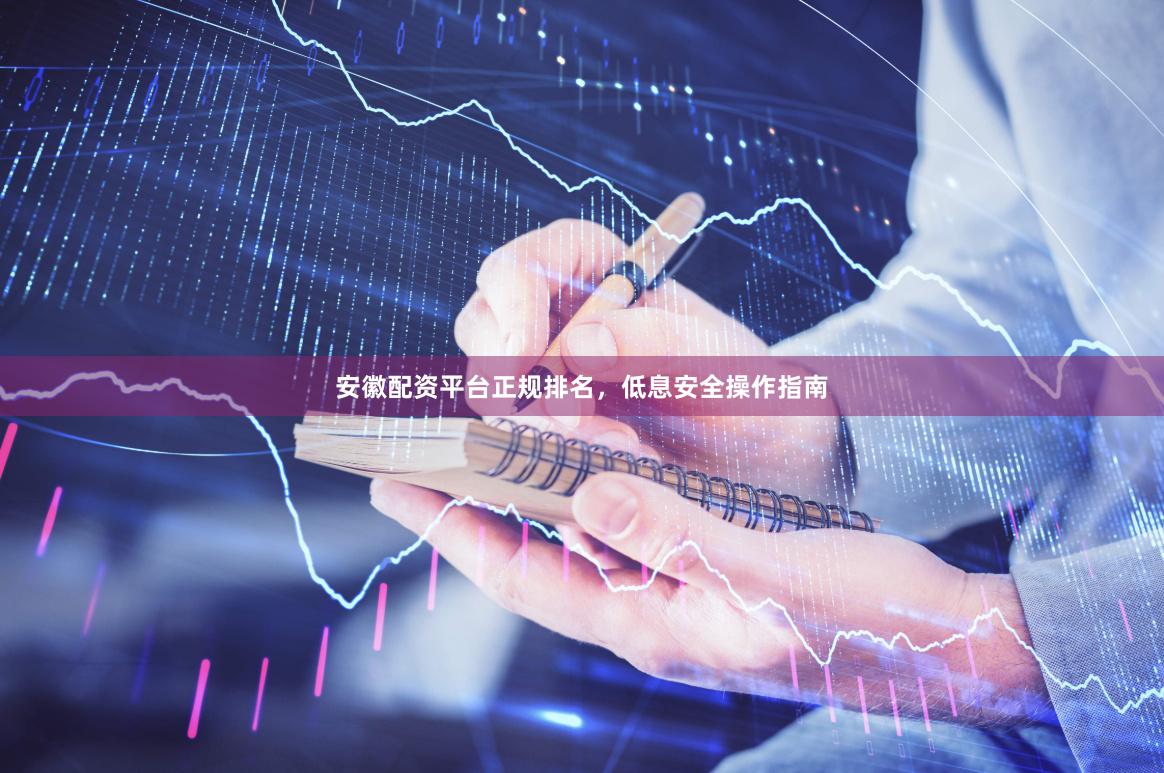 安徽配资平台正规排名，低息安全操作指南