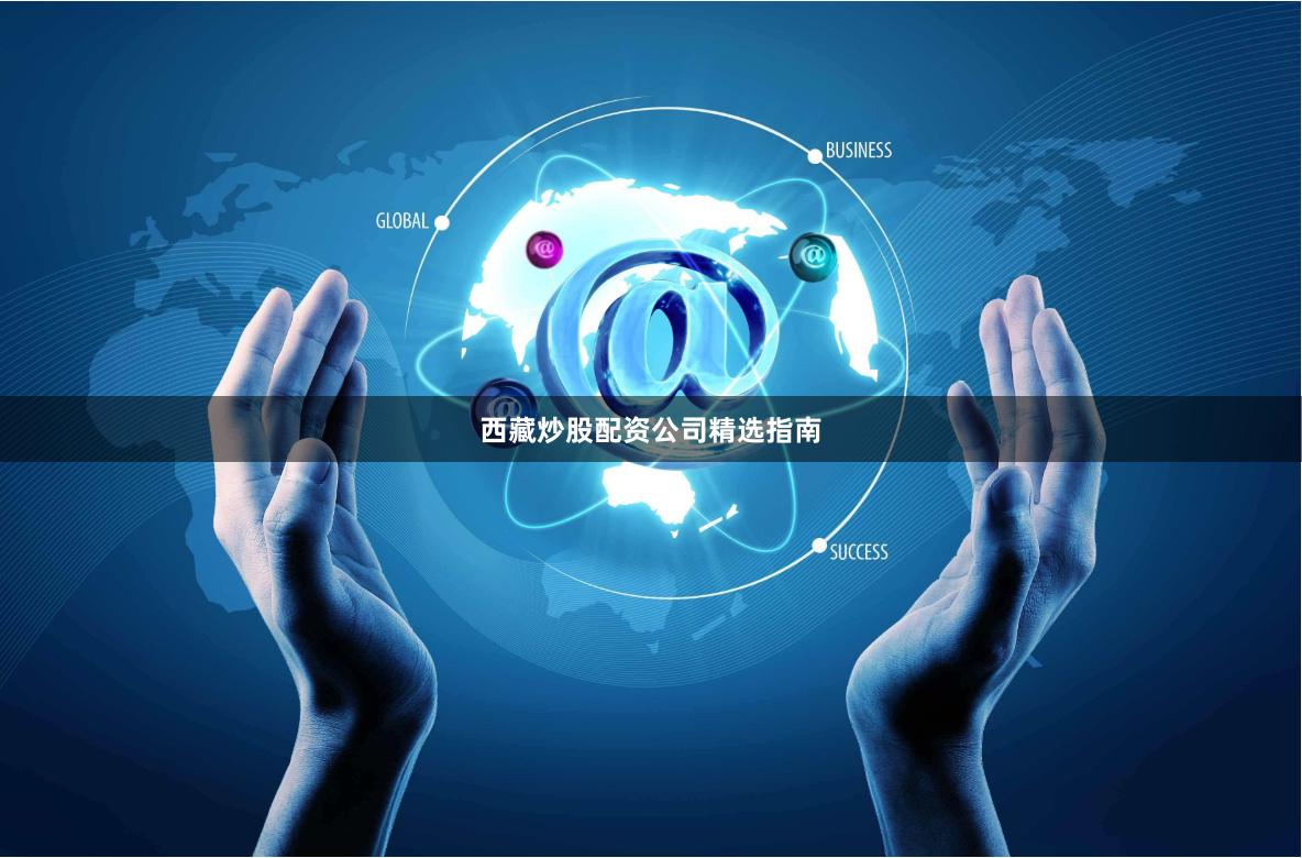 西藏炒股配资公司精选指南