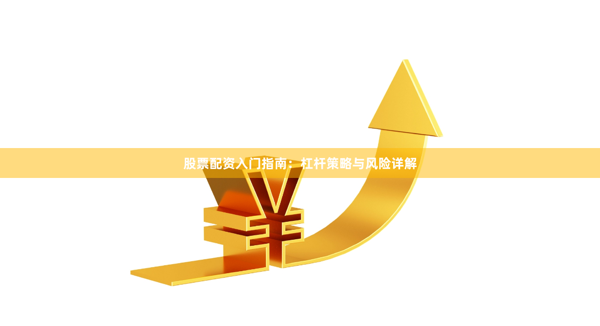 股票配资入门指南：杠杆策略与风险详解