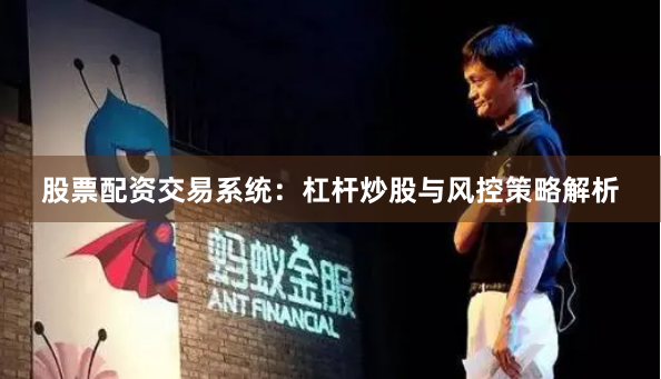 股票配资交易系统：杠杆炒股与风控策略解析
