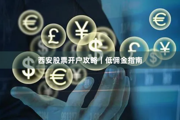 西安股票开户攻略|低佣金指南