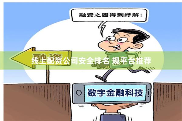 线上配资公司安全排名 规平台推荐