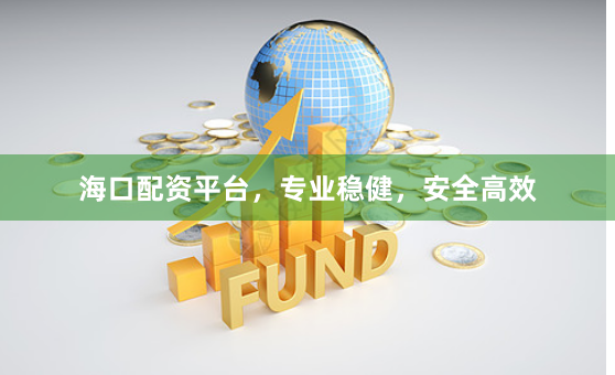 海口配资平台，专业稳健，安全高效