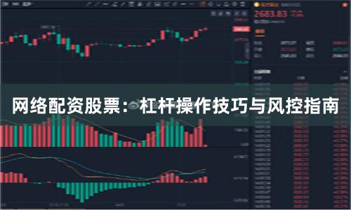 网络配资股票：杠杆操作技巧与风控指南