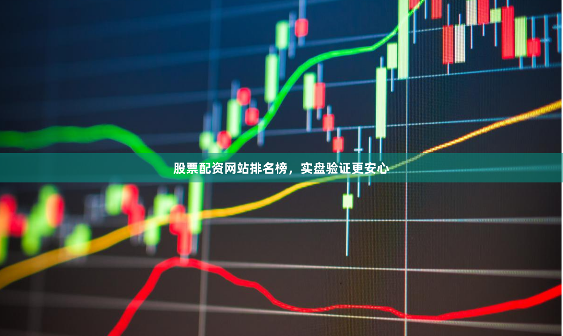 股票配资网站排名榜，实盘验证更安心