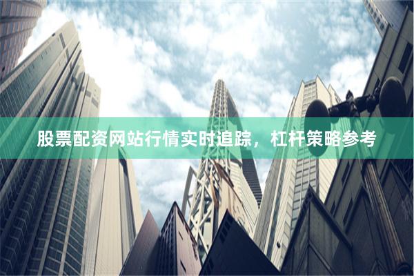 股票配资网站行情实时追踪，杠杆策略参考