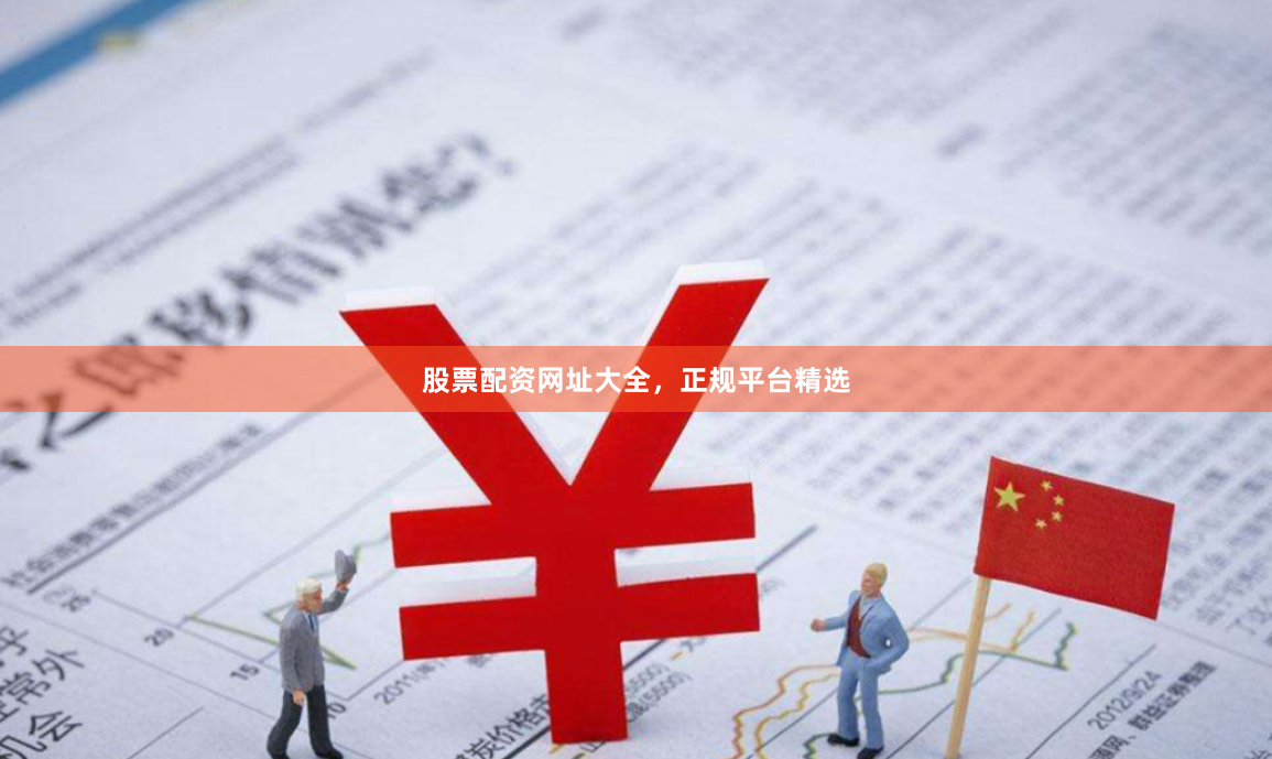 股票配资网址大全，正规平台精选