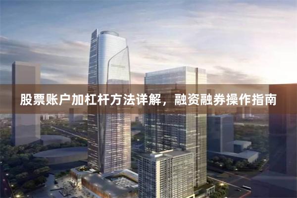 股票账户加杠杆方法详解，融资融券操作指南