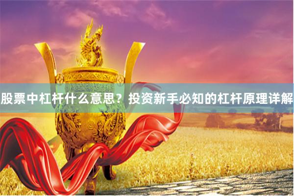 股票中杠杆什么意思？投资新手必知的杠杆原理详解