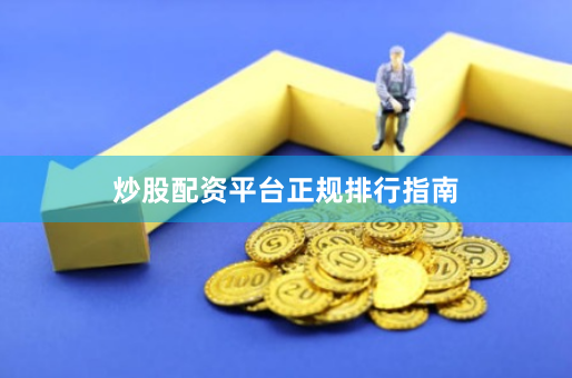 炒股配资平台正规排行指南
