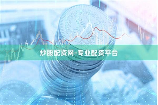 炒股配资网-专业配资平台