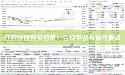 江苏炒股配资指南：合规平台与操作要点