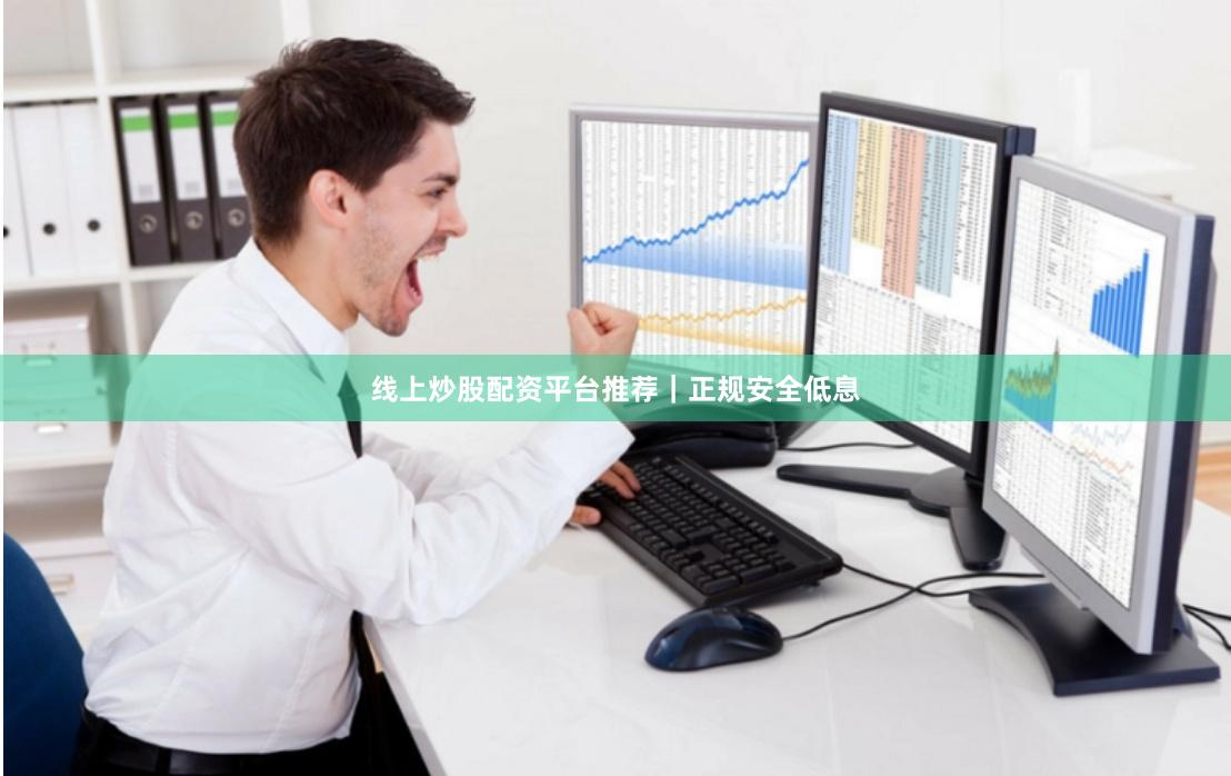 线上炒股配资平台推荐｜正规安全低息