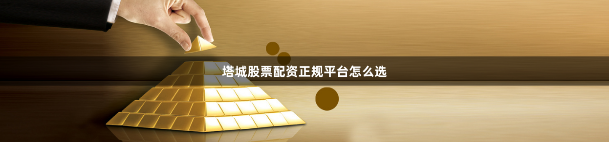塔城股票配资正规平台怎么选