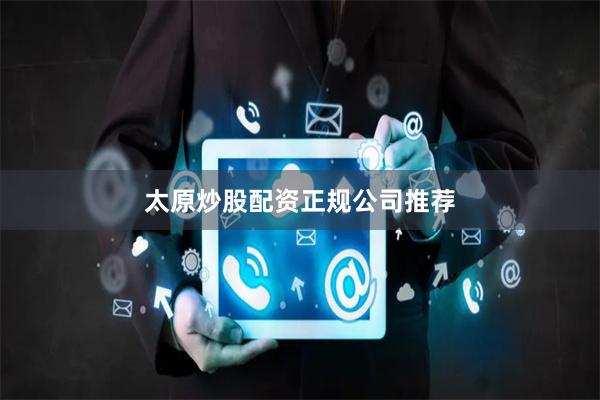 太原炒股配资正规公司推荐