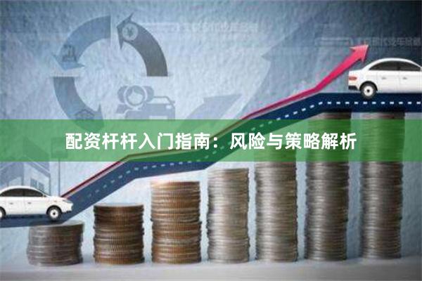 配资杆杆入门指南：风险与策略解析