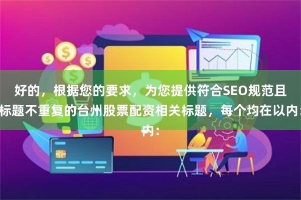 好的，根据您的要求，为您提供符合SEO规范且标题不重复的台州股票配资相关标题，每个均在以内：