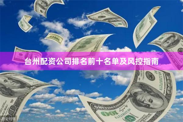 台州配资公司排名前十名单及风控指南