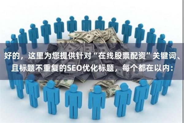 好的，这里为您提供针对“在线股票配资”关键词、且标题不重复的SEO优化标题，每个都在以内：